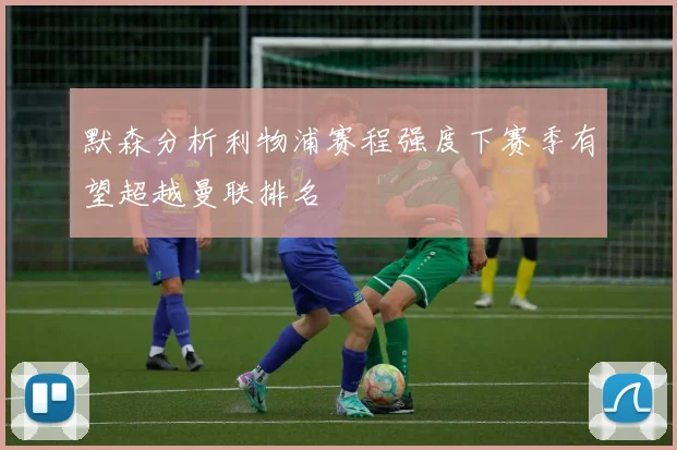 默森分析利物浦赛程强度下赛季有望超越曼联排名