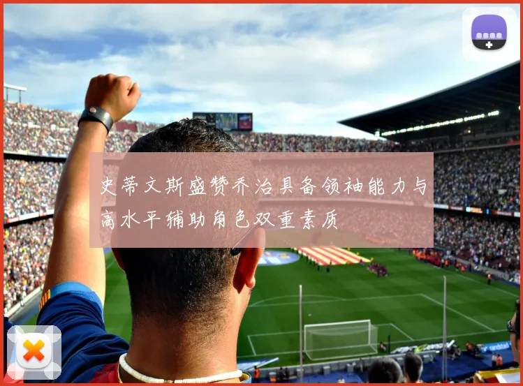 史蒂文斯盛赞乔治具备领袖能力与高水平辅助角色双重素质