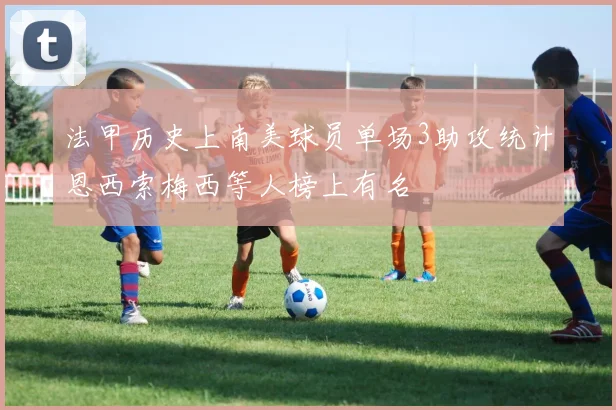 法甲历史上南美球员单场3助攻统计恩西索梅西等人榜上有名