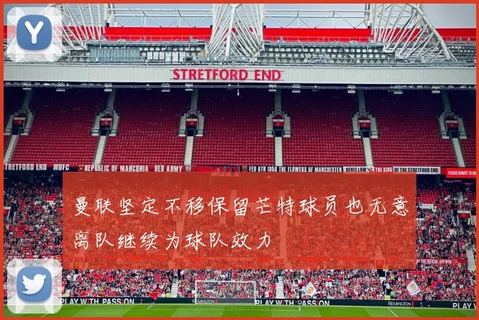 曼联坚定不移保留芒特球员也无意离队继续为球队效力