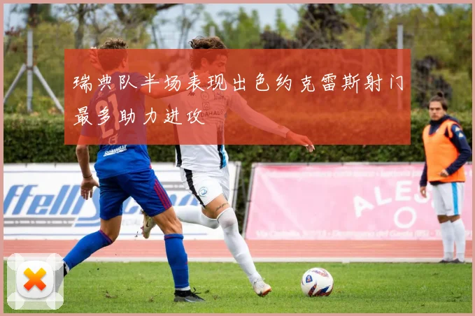瑞典队半场表现出色约克雷斯射门最多助力进攻