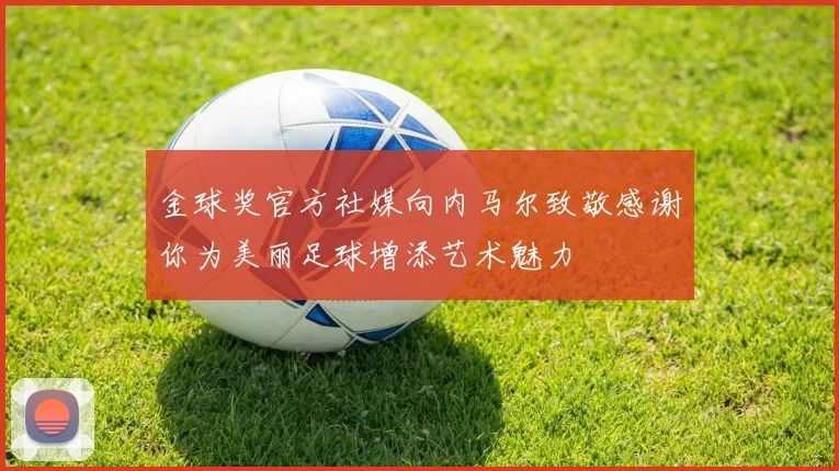 金球奖官方社媒向内马尔致敬感谢你为美丽足球增添艺术魅力