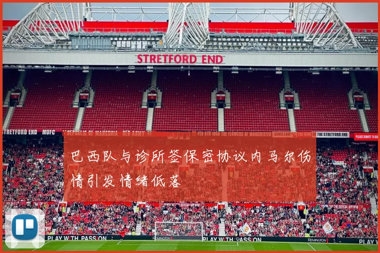 巴西队与诊所签保密协议内马尔伤情引发情绪低落
